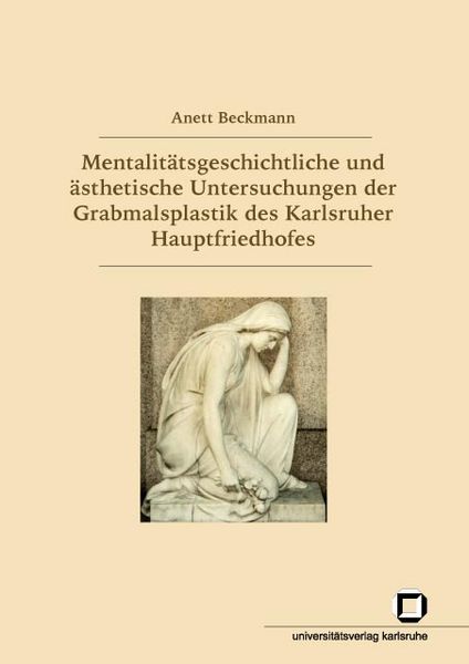 Mentalitätsgeschichtliche und ästhetische Untersuchungen der Grabmalsplastik des Karlsruher Hauptfriedhofes, Taschenbuch von Anett Beckmann, KIT