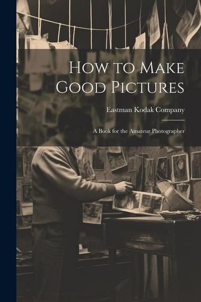 Produktbild: How to Make Good Pictures: A Book for the Amateur Photographer