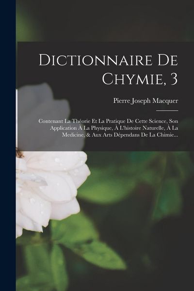 Produktbild: Dictionnaire De Chymie, 3: Contenant La Th&eacute;orie Et La Pratique De Cette Science, Son Application &Agrave; La Physique, &Agrave; L'histoire Naturelle, &Agrave; La Medi