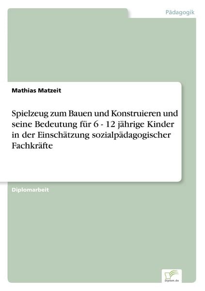 Spielzeug zum Bauen und Konstruieren und seine Bedeutung für 6 - 12 jährige Kinder in der Einschätzung sozialpädagogischer Fachkräfte, Taschenbuch von