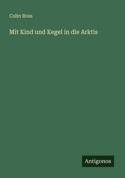 Mit Kind und Kegel in die Arktis, Taschenbuch von Colin Ross, Antigonos Verlag, 9783563956335