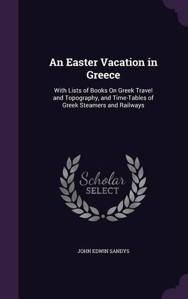 Produktbild: An Easter Vacation in Greece: With Lists of Books On Greek Travel and Topography, and Time-Tables of Greek Steamers and Railways