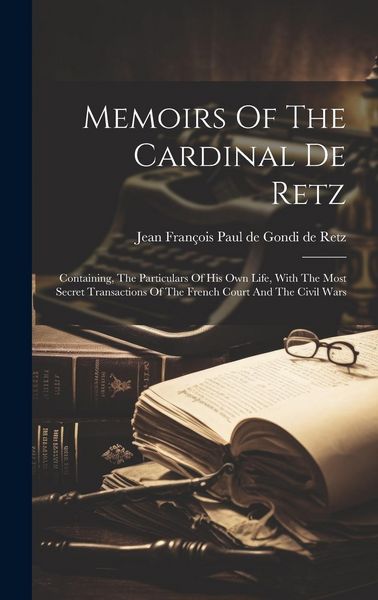 Produktbild: Memoirs Of The Cardinal De Retz: Containing, The Particulars Of His Own Life, With The Most Secret Transactions Of The French Court And The Civil Wars