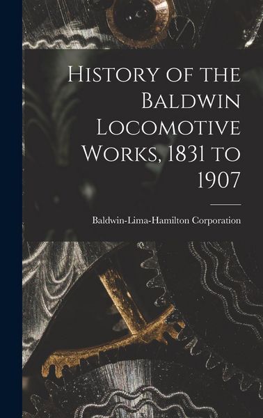 Produktbild: History of the Baldwin Locomotive Works, 1831 to 1907