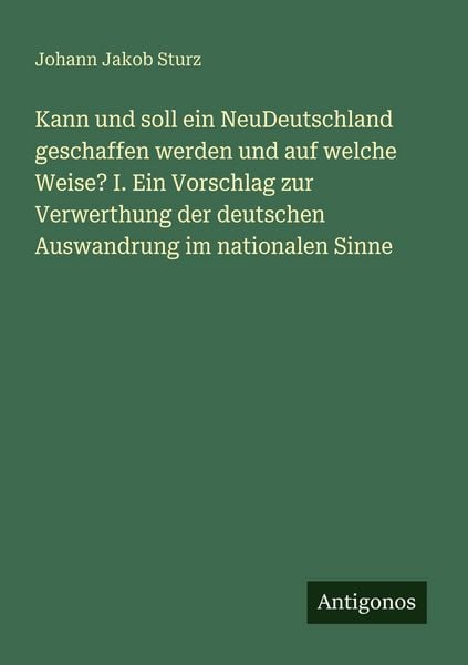 Produktbild: Kann und soll ein NeuDeutschland geschaffen werden und auf welche Weise? I. Ein Vorschlag zur Verwerthung der deutschen Auswandrung im nationalen Sinn
