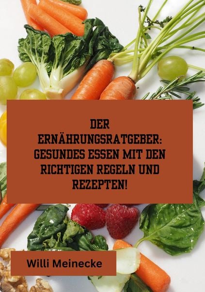 Der Ernährungsratgeber: Gesundes essen mit den richtigen Regeln und Rezepten!, Taschenbuch von Willi Meinecke, Tredition, 9783384188076