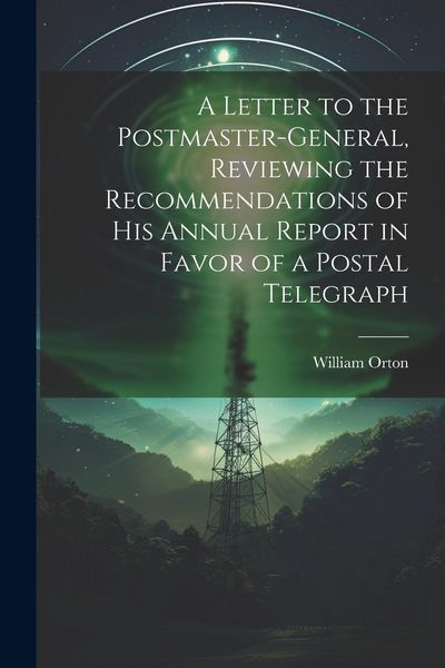 Produktbild: A Letter to the Postmaster-general, Reviewing the Recommendations of his Annual Report in Favor of a Postal Telegraph