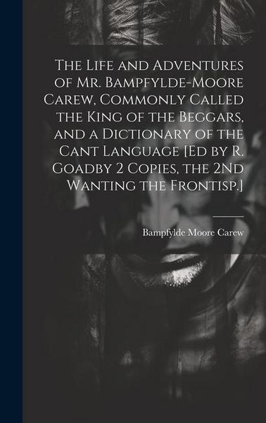 Produktbild: The Life and Adventures of Mr. Bampfylde-Moore Carew, Commonly Called the King of the Beggars, and a Dictionary of the Cant Language [Ed by R. Goadby