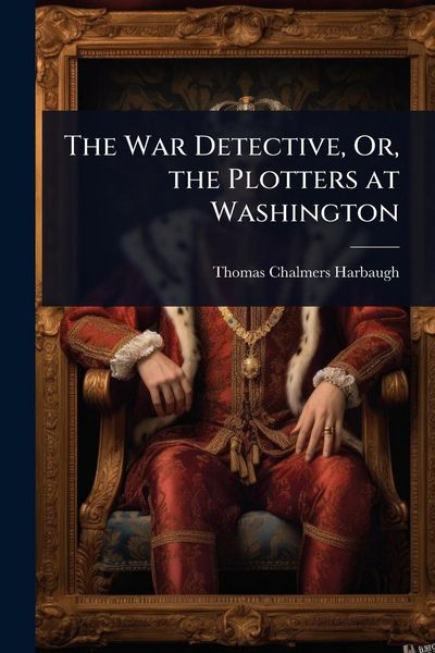 Produktbild: The War Detective, Or, the Plotters at Washington