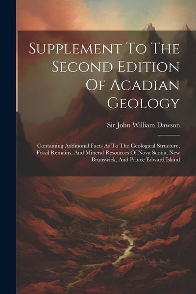 Produktbild: Supplement To The Second Edition Of Acadian Geology: Containing Additional Facts As To The Geological Structure, Fossil Remains, And Mineral Resources