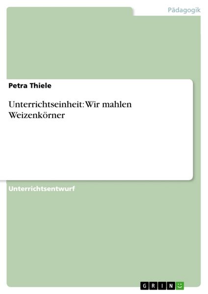 Unterrichtseinheit: Wir mahlen Weizenkörner, Taschenbuch von Petra Thiele, GRIN, 9783638924849