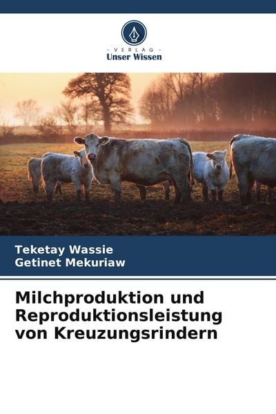 Milchproduktion und Reproduktionsleistung von Kreuzungsrindern, Taschenbuch von Teketay Wassie , Getinet Mekuriaw, Verlag Unser Wissen, 9786209546716