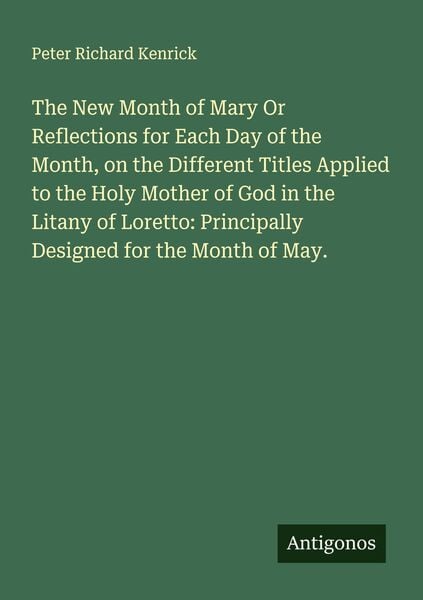 Produktbild: The New Month of Mary Or Reflections for Each Day of the Month, on the Different Titles Applied to the Holy Mother of God in the Litany of Loretto: Principally Designed for the Month of May.