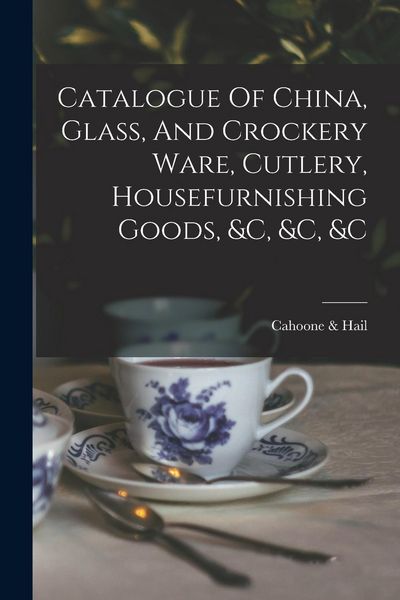 Produktbild: Catalogue Of China, Glass, And Crockery Ware, Cutlery, Housefurnishing Goods, &c, &c, &c