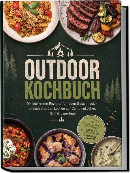 Produktbild: Outdoor Kochbuch: Die leckersten Rezepte f&uuml;r jeden Geschmack &ndash; einfach drau&szlig;en kochen auf Campingkocher, Grill & Lagerfeuer &ndash; inkl. Ultraleicht & Dehydriert, Backen & Dutch Oven, Saucen & Gew&uuml;rze