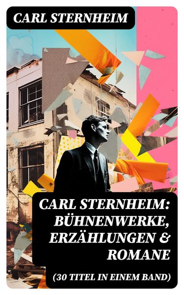 Produktbild: Carl Sternheim: B&uuml;hnenwerke, Erz&auml;hlungen & Romane (30 Titel in einem Band)