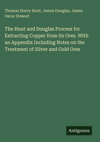 Produktbild: The Hunt and Douglas Process for Extracting Copper from its Ores. With an Appendix Including Notes on the Treatment of Silver and Gold Ores