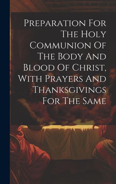 Produktbild: Preparation For The Holy Communion Of The Body And Blood Of Christ, With Prayers And Thanksgivings For The Same