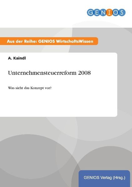 Unternehmensteuerreform 2008, Taschenbuch von A. Kaindl, GRIN, 978-3-7379-4056-6