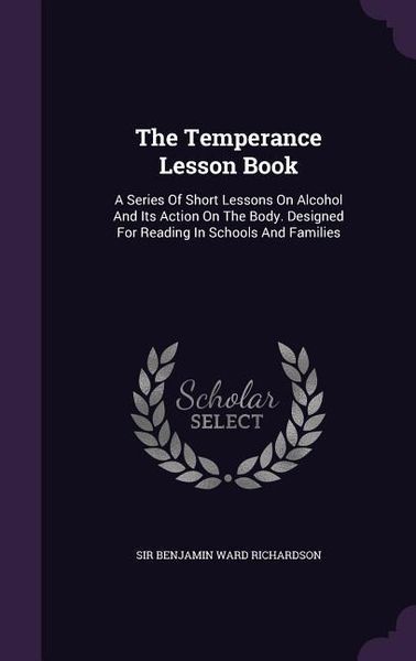 Produktbild: The Temperance Lesson Book: A Series Of Short Lessons On Alcohol And Its Action On The Body. Designed For Reading In Schools And Families