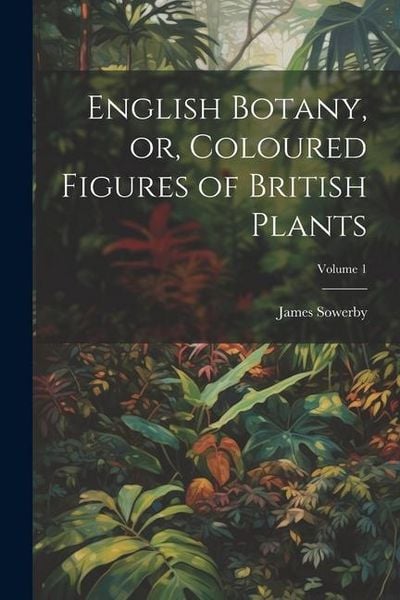 Produktbild: English Botany, or, Coloured Figures of British Plants; Volume 1