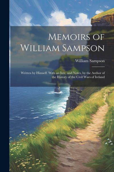 Produktbild: Memoirs of William Sampson: Written by Himself. With an Intr. and Notes, by the Author of the History of the Civil Wars of Ireland