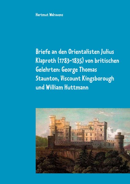 Briefe an den Orientalisten Julius Klaproth (1783-1835) von britischen Gelehrten: George Thomas Staunton, Viscount Kingsborough und William Huttmann,