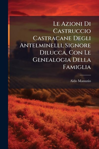 Produktbild: Le Azioni Di Castruccio Castracane Degli Antelminelli, Signore Dilucca, Con Le Genealogia Della Famiglia
