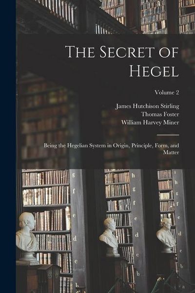 Produktbild: The Secret of Hegel: Being the Hegelian System in Origin, Principle, Form, and Matter; Volume 2