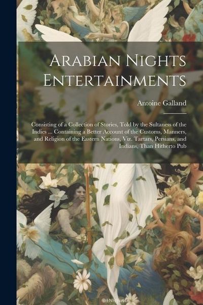 Produktbild: Arabian Nights Entertainments: Consisting of a Collection of Stories, Told by the Sultaness of the Indies ... Containing a Better Account of the Cust