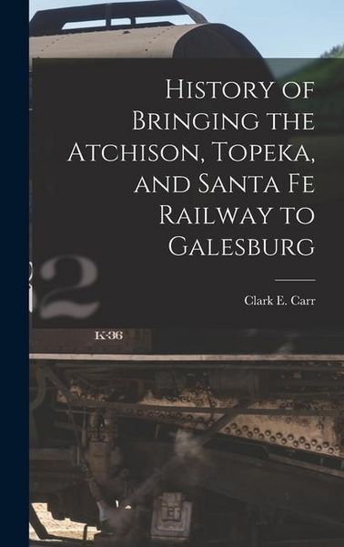Produktbild: History of Bringing the Atchison, Topeka, and Santa Fe Railway to Galesburg