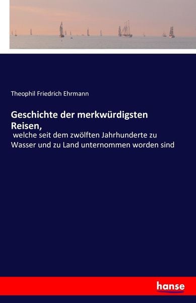 Geschichte der merkwürdigsten Reisen,, Taschenbuch von Theophil Friedrich Ehrmann, Hansebooks, 9783742828156