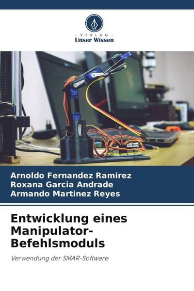 Entwicklung eines Manipulator-Befehlsmoduls, Taschenbuch von Arnoldo Fernández Ramírez , Roxana García Andrade , Armando Martinez Reyes, Verlag Unser