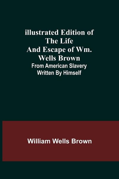Produktbild: Illustrated Edition of the Life and Escape of Wm. Wells Brown; From American Slavery Written by Himself