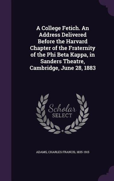 Produktbild: A College Fetich. An Address Delivered Before the Harvard Chapter of the Fraternity of the Phi Beta Kappa, in Sanders Theatre, Cambridge, June 28, 188