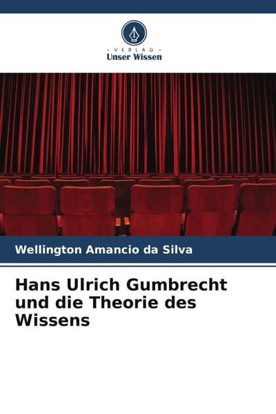 Hans Ulrich Gumbrecht und die Theorie des Wissens, Taschenbuch von Wellington Amâncio da Silva, Verlag Unser Wissen, 9786205117446