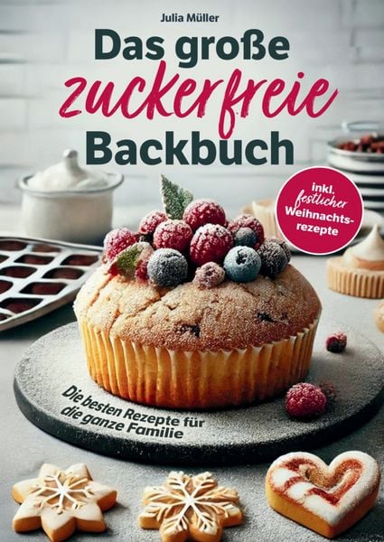 Das große zuckerfreie Backbuch - Die besten Rezepte für die ganze Familie - Einfache, schnelle und gesunde Backideen inkl. festlicher