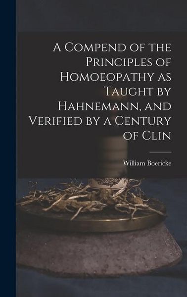 Produktbild: A Compend of the Principles of Homoeopathy as Taught by Hahnemann, and Verified by a Century of Clin