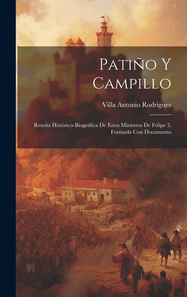 Produktbild: Pati&ntilde;o y Campillo; rese&ntilde;a hist&oacute;rico-biogr&aacute;fica de estos ministros de Felipe 5, formada con documento