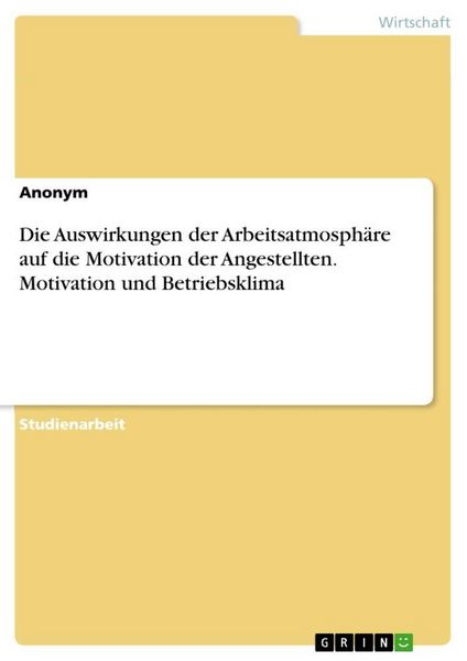 Produktbild: Die Auswirkungen der Arbeitsatmosph&auml;re auf die Motivation der Angestellten. Motivation und Betriebsklima