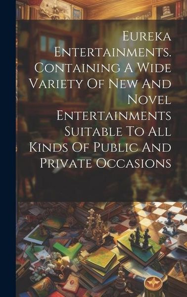 Produktbild: Eureka Entertainments. Containing A Wide Variety Of New And Novel Entertainments Suitable To All Kinds Of Public And Private Occasions