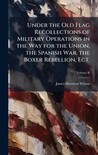 Produktbild: Under the Old Flag Recollections of Military Operations in the Way for the Union, the Spanish War. the Boxer Rebellion, Ect.