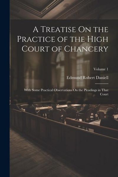 Produktbild: A Treatise On the Practice of the High Court of Chancery: With Some Practical Observations On the Pleadings in That Court; Volume 1
