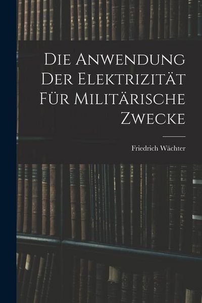 Produktbild: Die Anwendung der Elektrizit&auml;t f&uuml;r Milit&auml;rische Zwecke