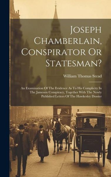 Produktbild: Joseph Chamberlain, Conspirator Or Statesman?: An Examination Of The Evidence As To His Complicity In The Jameson Conspiracy, Together With The Newly