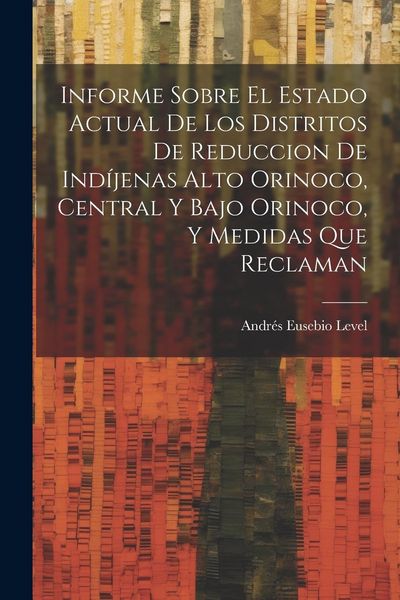 Produktbild: Informe Sobre El Estado Actual De Los Distritos De Reduccion De Ind&iacute;jenas Alto Orinoco, Central Y Bajo Orinoco, Y Medidas Que Reclaman