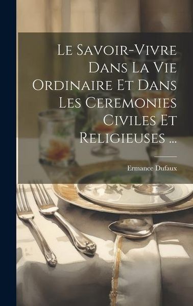 Produktbild: Le Savoir-Vivre Dans La Vie Ordinaire Et Dans Les Ceremonies Civiles Et Religieuses ...