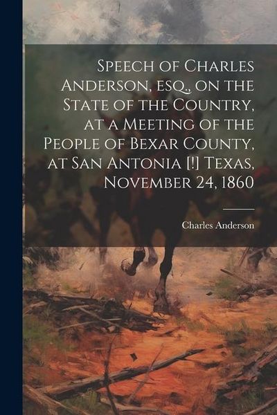 Produktbild: Speech of Charles Anderson, esq., on the State of the Country, at a Meeting of the People of Bexar County, at San Antonia [!] Texas, November 24, 1860