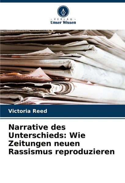 Narrative des Unterschieds: Wie Zeitungen neuen Rassismus reproduzieren, Taschenbuch von Victoria Reed, Verlag Unser Wissen, 9786208716226