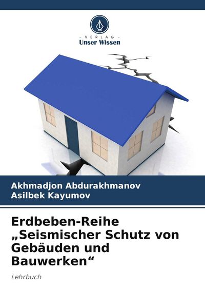 Erdbeben-Reihe 'Seismischer Schutz von Gebäuden und Bauwerken'; Taschenbuch von Akhmadjon Abdurakhmanov , Asilbek Kayumov, Verlag Unser Wissen,